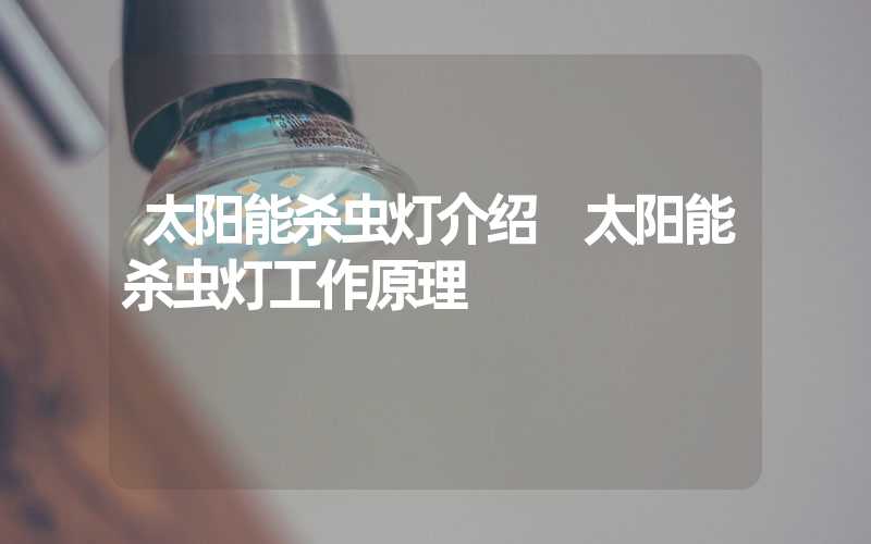太阳能杀虫灯介绍 太阳能杀虫灯工作原理